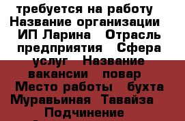 требуется на работу › Название организации ­ ИП Ларина › Отрасль предприятия ­ Сфера услуг › Название вакансии ­ повар › Место работы ­ бухта Муравьиная (Тавайза) › Подчинение ­ Администратору, директору › Процент ­ 20 › Возраст от ­ 25 › Возраст до ­ 50 - Приморский край, Артем г. Работа » Вакансии   . Приморский край,Артем г.